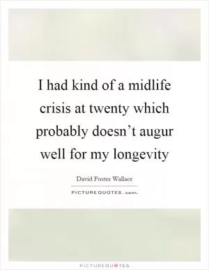 I had kind of a midlife crisis at twenty which probably doesn’t augur well for my longevity Picture Quote #1