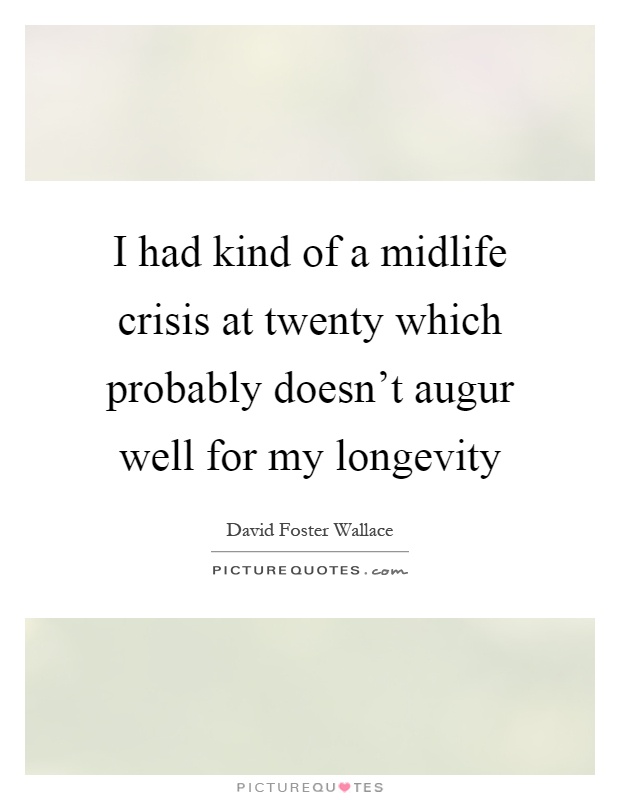 I had kind of a midlife crisis at twenty which probably doesn't augur well for my longevity Picture Quote #1