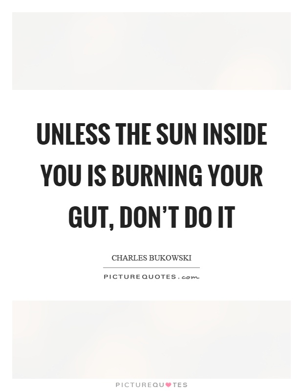 Unless the sun inside you is burning your gut, don't do it Picture Quote #1