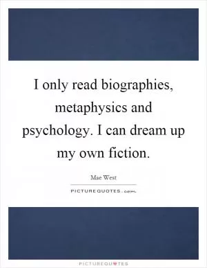 I only read biographies, metaphysics and psychology. I can dream up my own fiction Picture Quote #1