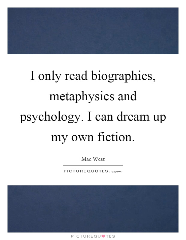 I only read biographies, metaphysics and psychology. I can dream up my own fiction Picture Quote #1