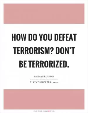 How do you defeat terrorism? Don’t be terrorized Picture Quote #1