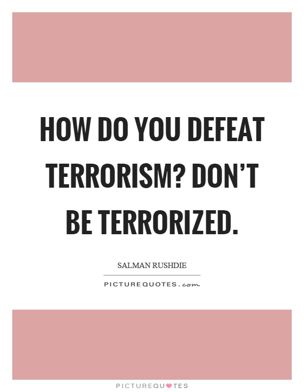 How do you defeat terrorism? Don't be terrorized Picture Quote #1