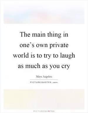 The main thing in one’s own private world is to try to laugh as much as you cry Picture Quote #1