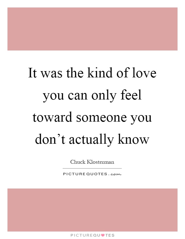 It was the kind of love you can only feel toward someone you don't actually know Picture Quote #1