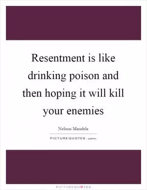 Resentment is like drinking poison and then hoping it will kill your enemies Picture Quote #1