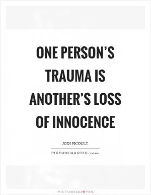 One person’s trauma is another’s loss of innocence Picture Quote #1
