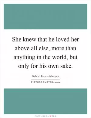 She knew that he loved her above all else, more than anything in the world, but only for his own sake Picture Quote #1