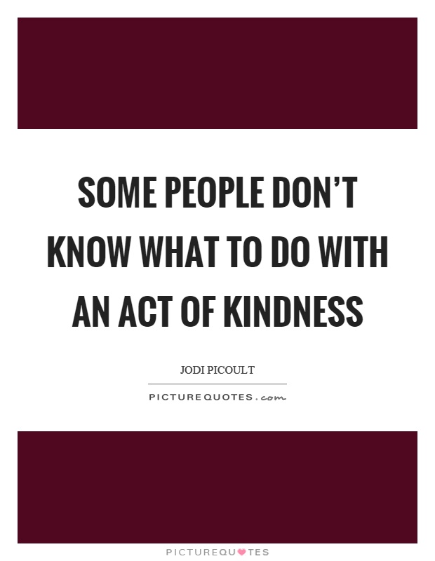 Some people don't know what to do with an act of kindness Picture Quote #1