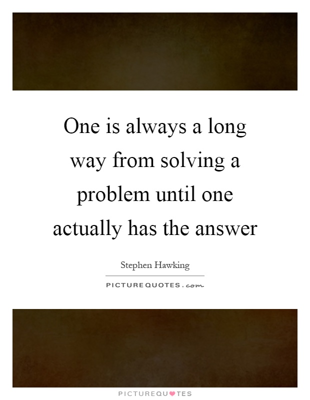 One is always a long way from solving a problem until one actually has the answer Picture Quote #1