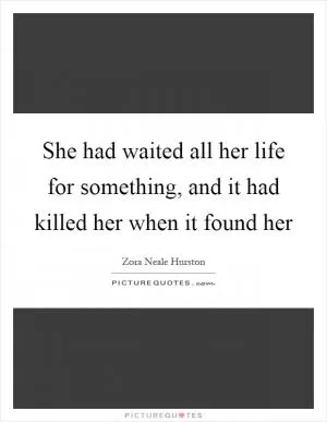 She had waited all her life for something, and it had killed her when it found her Picture Quote #1