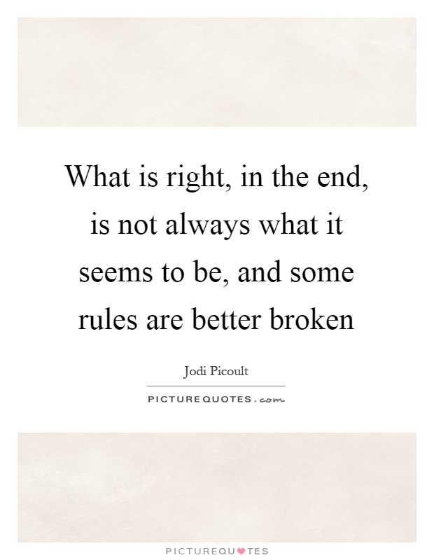 What is right, in the end, is not always what it seems to be, and some rules are better broken Picture Quote #1