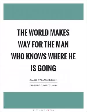 The world makes way for the man who knows where he is going Picture Quote #1