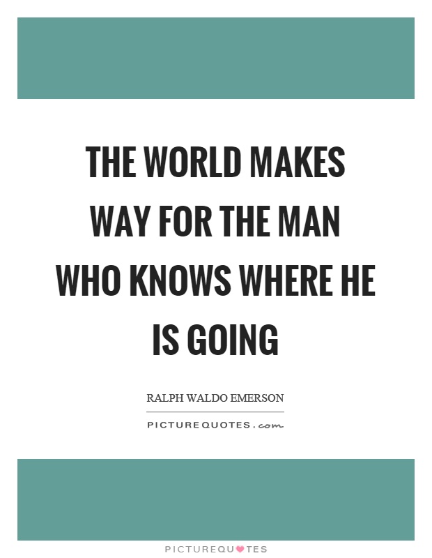 The world makes way for the man who knows where he is going Picture Quote #1