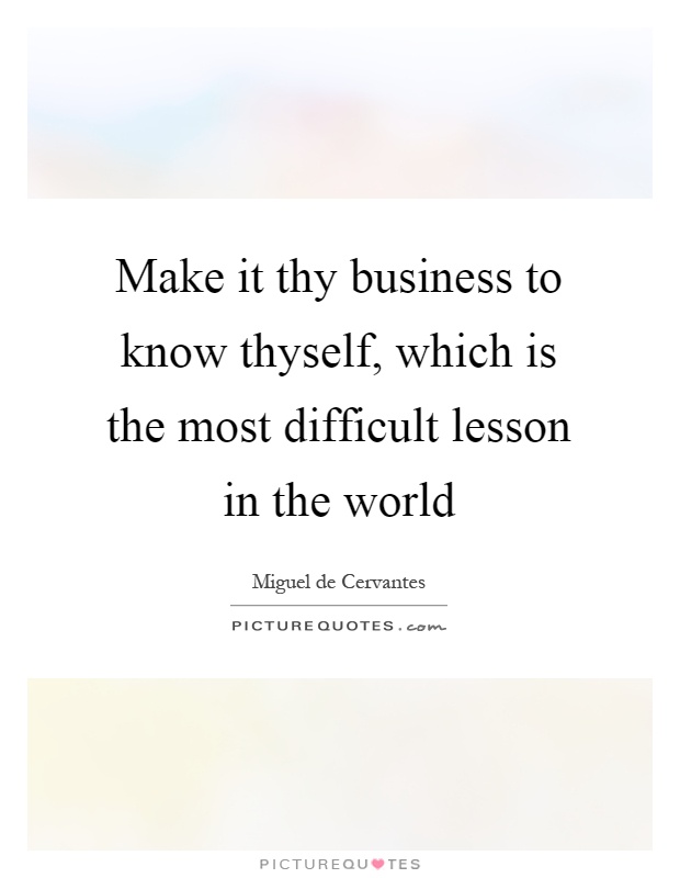 Make it thy business to know thyself, which is the most difficult lesson in the world Picture Quote #1