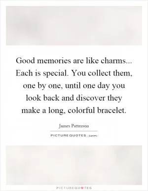 Good memories are like charms... Each is special. You collect them, one by one, until one day you look back and discover they make a long, colorful bracelet Picture Quote #1