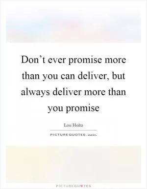 Don’t ever promise more than you can deliver, but always deliver more than you promise Picture Quote #1