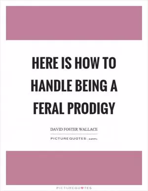 Here is how to handle being a feral prodigy Picture Quote #1