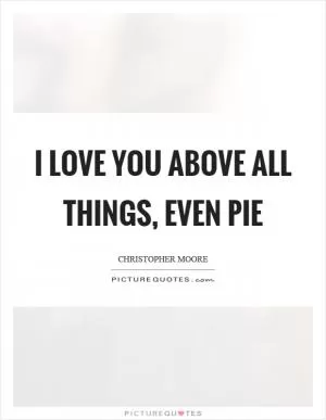 I love you above all things, even pie Picture Quote #1
