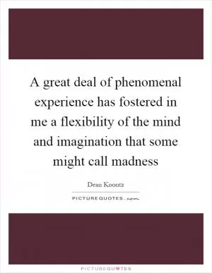 A great deal of phenomenal experience has fostered in me a flexibility of the mind and imagination that some might call madness Picture Quote #1