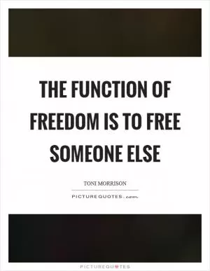 The function of freedom is to free someone else Picture Quote #1