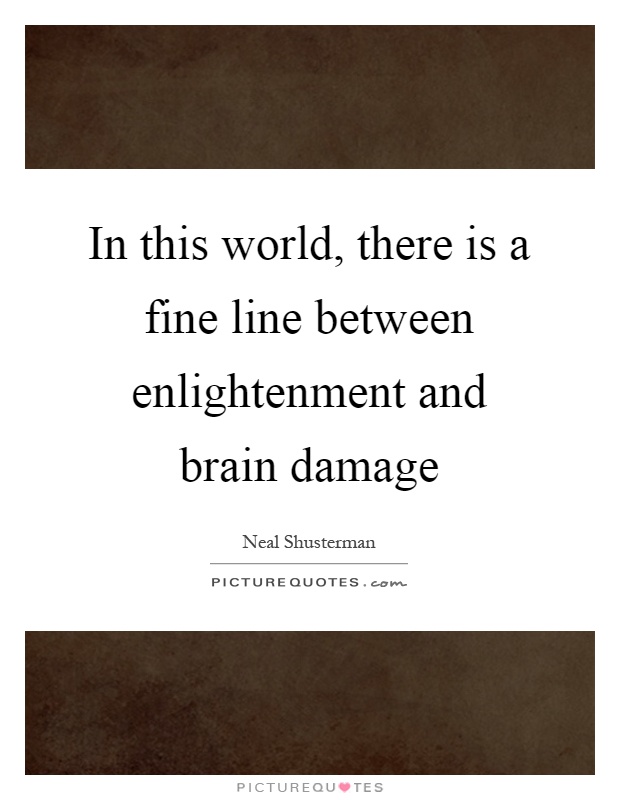 In this world, there is a fine line between enlightenment and brain damage Picture Quote #1
