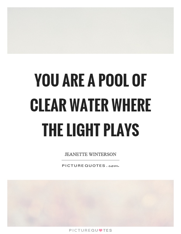 You are a pool of clear water where the light plays Picture Quote #1