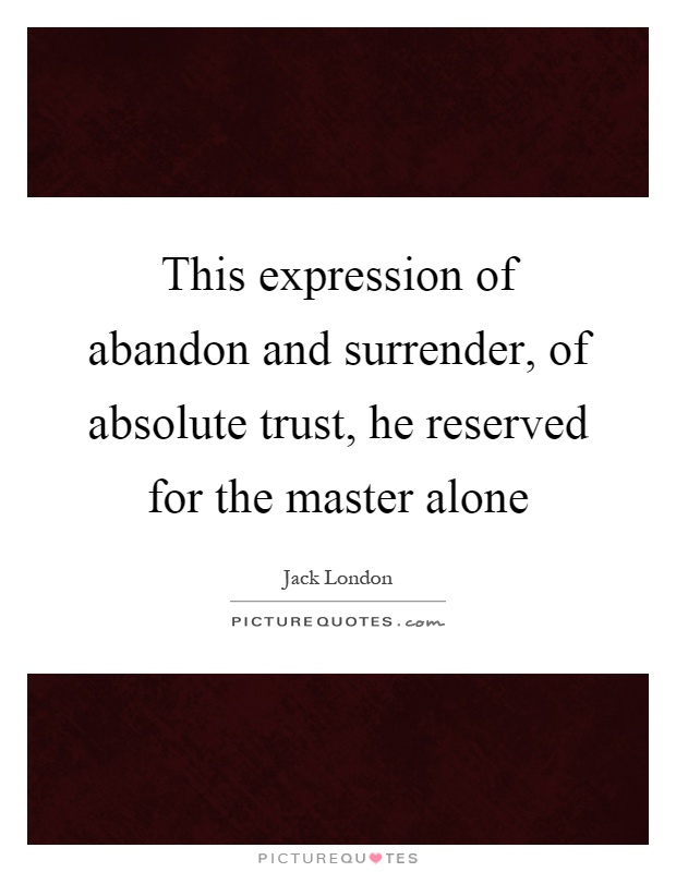 This expression of abandon and surrender, of absolute trust, he reserved for the master alone Picture Quote #1