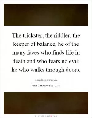 The trickster, the riddler, the keeper of balance, he of the many faces who finds life in death and who fears no evil; he who walks through doors Picture Quote #1