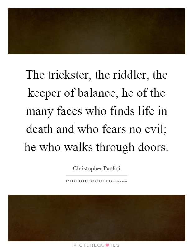 The trickster, the riddler, the keeper of balance, he of the many faces who finds life in death and who fears no evil; he who walks through doors Picture Quote #1