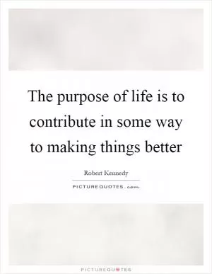 The purpose of life is to contribute in some way to making things better Picture Quote #1