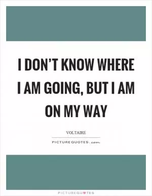 I don’t know where I am going, but I am on my way Picture Quote #1