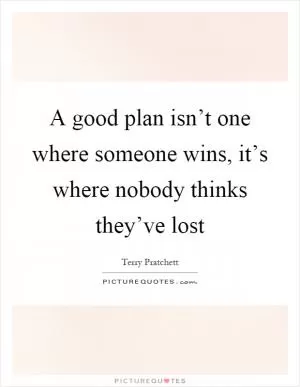 A good plan isn’t one where someone wins, it’s where nobody thinks they’ve lost Picture Quote #1