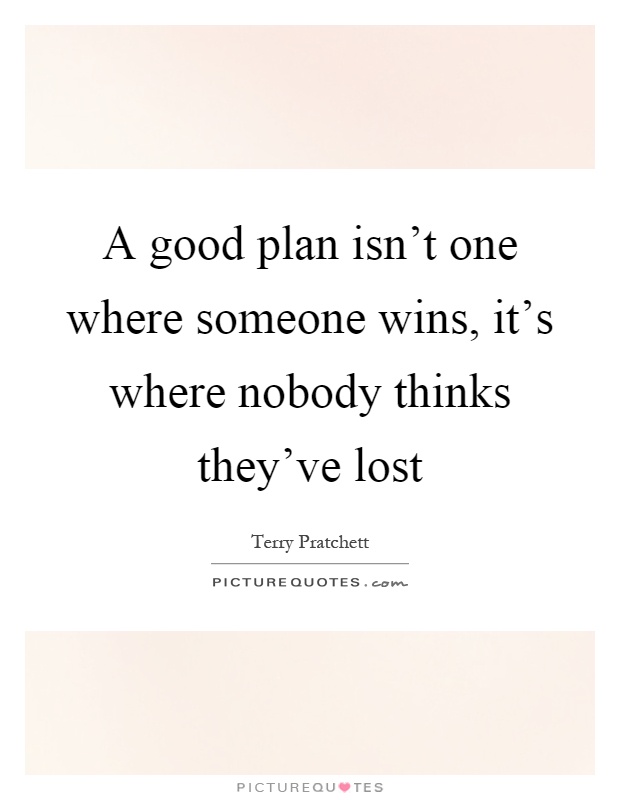 A good plan isn't one where someone wins, it's where nobody thinks they've lost Picture Quote #1