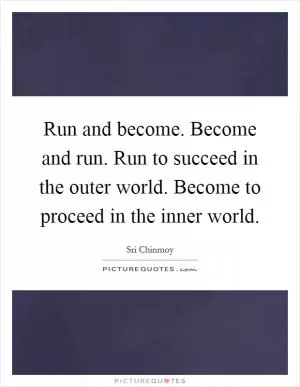Run and become. Become and run. Run to succeed in the outer world. Become to proceed in the inner world Picture Quote #1
