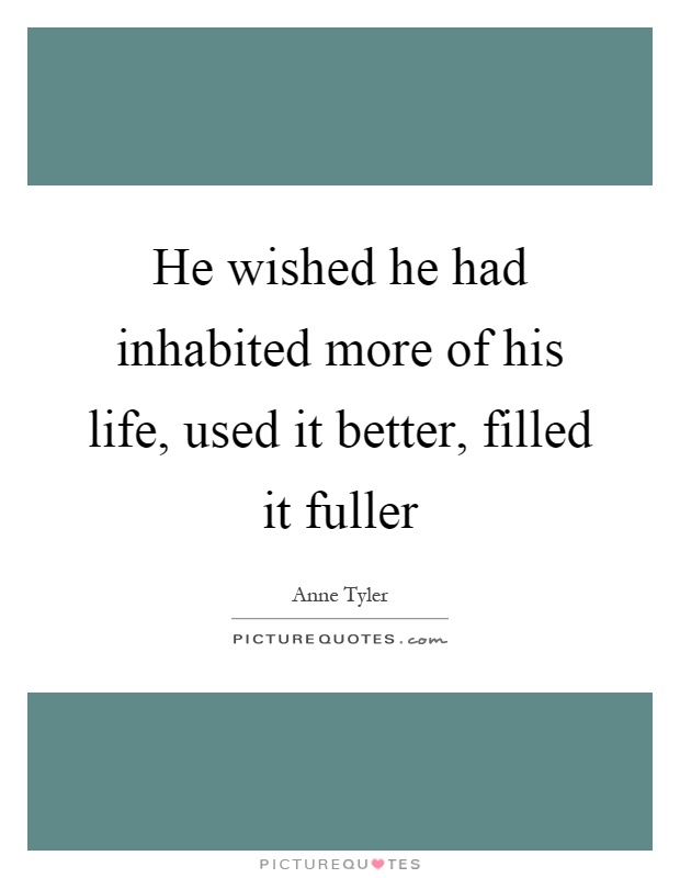 He wished he had inhabited more of his life, used it better, filled it fuller Picture Quote #1