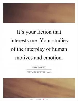 It’s your fiction that interests me. Your studies of the interplay of human motives and emotion Picture Quote #1