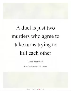 A duel is just two murders who agree to take turns trying to kill each other Picture Quote #1