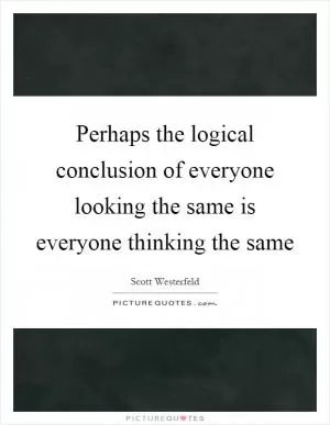 Perhaps the logical conclusion of everyone looking the same is everyone thinking the same Picture Quote #1
