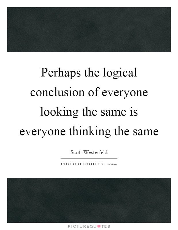 Perhaps the logical conclusion of everyone looking the same is everyone thinking the same Picture Quote #1