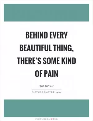 Behind every beautiful thing, there’s some kind of pain Picture Quote #1