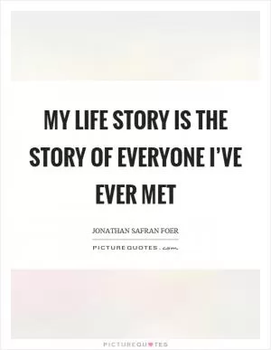 My life story is the story of everyone I’ve ever met Picture Quote #1