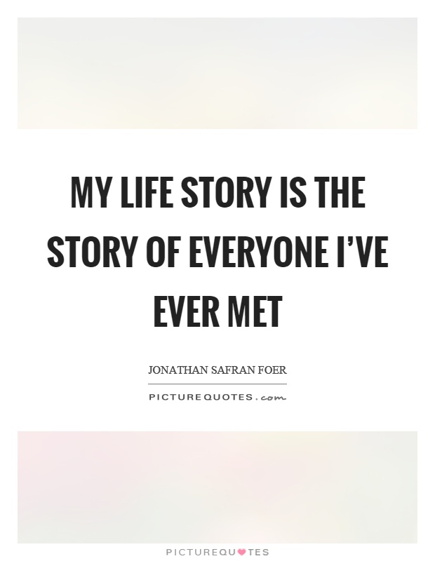 My life story is the story of everyone I've ever met Picture Quote #1