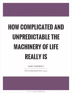 How complicated and unpredictable the machinery of life really is Picture Quote #1