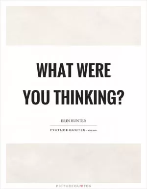 What were you thinking? Picture Quote #1
