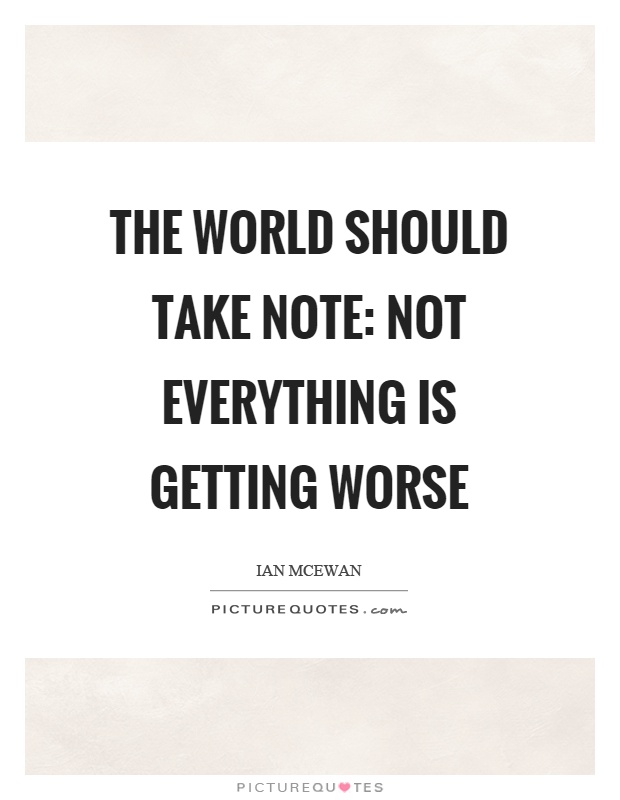 The world should take note: not everything is getting worse Picture Quote #1