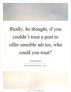 Really, he thought, if you couldn’t trust a poet to offer sensible advice, who could you trust? Picture Quote #1
