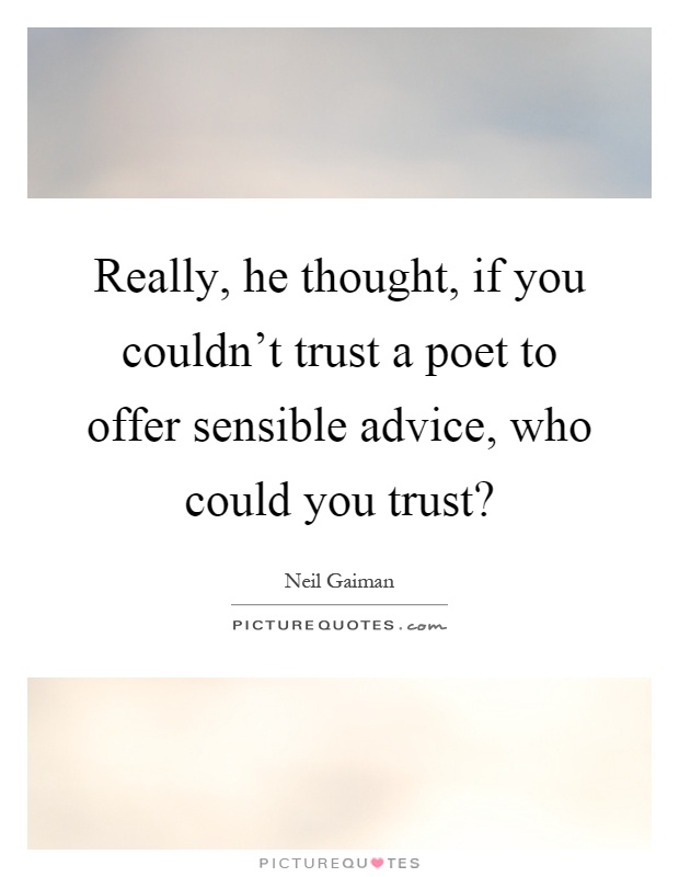 Really, he thought, if you couldn't trust a poet to offer sensible advice, who could you trust? Picture Quote #1