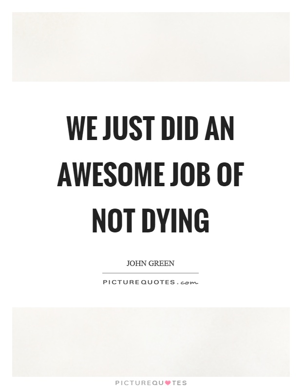 We just did an awesome job of not dying Picture Quote #1