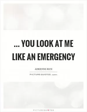 ... you look at me like an emergency Picture Quote #1